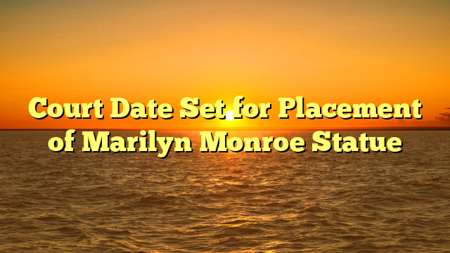 Court Date Set for Placement of Marilyn Monroe Statue 